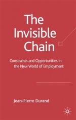 Invisible Chain: Constraints and Opportunities in the New World of Employment - Jean-Pierre Durand