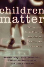 Children Matter: Celebrating Their Place in the Church, Family, and Community - Scottie May, Catherine Stonehouse