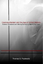 Cosmopolitanism and the Age of School Reform: Science, Education and Making Society by Making the Child - Thomas S. Popkewitz