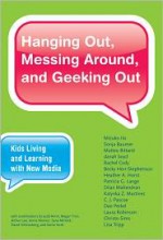 Hanging Out, Messing Around, and Geeking Out: Kids Living and Learning with New Media - Mizuko Ito, Matteo Bittanti, Heather A. Horst, C.J. Pascoe, Laura Robinson, Sonja Baumer, Danah Boyd, Rachel Cody, Becky Herr-Stephenson, Patricia G. Lange, Dilan Mahendran, Katynka Z. Martinez, Dan Perkel, Christo Sims, Lisa Tripp