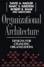 Organizational Architecture: Designs for Changing Organizations - David A. Nadler, Marc C. Gerstein, Robert B. Shaw