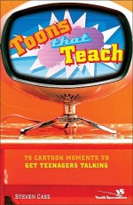 Toons That Teach: 75 Cartoon Moments to Get Teenagers Talking - Steven Case