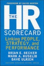 The HR Scorecard: Linking People, Strategy, and Performance - Brian E. Becker, Mark A. Huselid, Dave Ulrich, David Horton, Mark Huselid