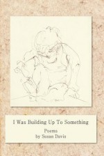 I Was Building Up to Something - Susan Davis