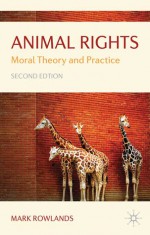 Animal Rights: Moral Theory and Practice - Mark Rowlands