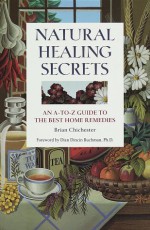 Natural Healing Secrets: An A-To-Z Guide to the Best Home Remedies - Brian Chichester