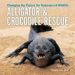 Alligator & Crocodile Rescue: Changing the Future for Endangered Wildlife - Trish Snyder