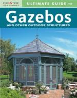 Ultimate Guide to Gazebos & Other Outdoor Structures - Fran J. Donegan