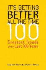 It's Getting Better All the Time: 100 Greatest Trends of the Last 100 years - Stephen Moore