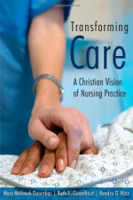 Transforming Care: A Christian Vision of Nursing Practice - Mary Molewyk Doornbos, Kendra G. Hotz