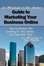 Lisa McCullough and Chris Stephens' Guide to Marketing Your Business Online: Your Customers Are Looking for You Online... Can They Find You? - Lisa Mccullough, Chris Stephens