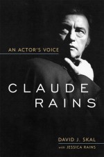 Claude Rains: An Actor's Voice (Screen Classics) - David J. Skal, Jessica Rains