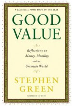 Good Value: Reflections on Money, Morality and an Uncertain World - Stephen Green