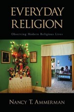 Everyday Religion: Observing Modern Religious Lives - Nancy Tatom Ammerman