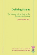 Defining Strains: The Musical Life of Scots in the Seventeenth Century - James Porter