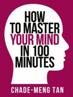 How to Master Your Mind in 100 Minutes: Increase Productivity, Creativity and Happiness (Collins Shorts, Book 8) - Chade-Meng Tan