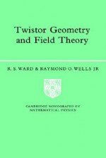 Twistor Geometry and Field Theory (Cambridge Monographs on Mathematical Physics) - R.S. Ward