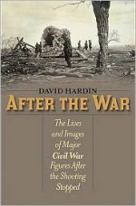 After the War: The Lives and Images of Major Civil War Figures After the Shooting Stopped - David Hardin