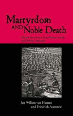 Martyrdom and Noble Death: Selected Texts from Graeco-Roman, Jewish and Christian Antiquity (The Context of Early Christianity) - Friedrich Avemarie, Jan Willem Van Henten