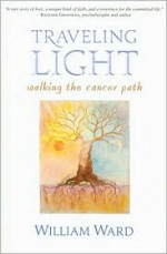 Traveling Light: Walking the Cancer Path - William Ward