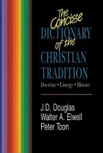 The Concise Dictionary of the Christian Tradition: Doctrine, Liturgy, History - J.D. Douglas, Walter A. Elwell, Peter Toon