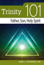 Trinity 101: Father, Son, Holy Spirit - James L. Papandrea