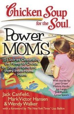 Chicken Soup for the Soul: Power Moms: 101 Stories Celebrating the Power of Choice for Stay at Home and Work from Home Moms - Jack Canfield, Mark Victor Hansen, Wendy Walker, Sharon Struth