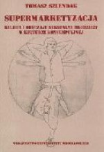 Supermarketyzacja. Religia i obyczaje seksualne młodzieży w kulturze konsumpcyjnej - Tomasz Szlendak