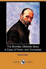 The Bromley Gibberts Story, a Case of Fever, and Converted (Dodo Press) - Robert Barr