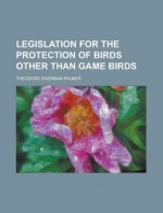 Legislation for the Protection of Birds Other Than Game Birds - Diana Palmer