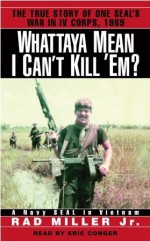 Whattaya Mean I Can't Kill 'Em?: A Navy SEAL in Vietnam - Rad Miller Jr., Eric Conger