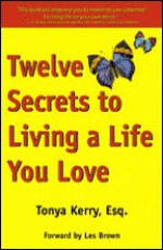 Twelve Secrets to Living a Life You Love - Tonya Kerry, Les Brown