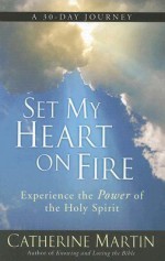 Set My Heart on Fire: Experience the Power of the Holy Spirit - Catherine Martin