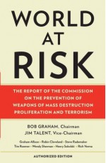 World at Risk: The Report of the Commission on the Prevention of Weapons of Mass Destruction Proliferation and Terrorism - Daniel Robert Graham, Commission on the Prevention of Weapons of Mass Destruction Proliferation and Terrorism, Bob Graham, Jim Talent