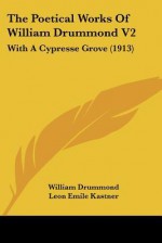 The Poetical Works of William Drummond V2: With A Cypresse Grove - William Drummond, Leon Emile Kastner