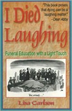 I Died Laughing: Funeral Education with a Light Touch - Lisa Carlson