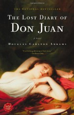 The Lost Diary of Don Juan: An Account of the True Arts of Passion and the Perilous Adventure of Love - Douglas Carlton Abrams