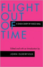 Flight Out of Time: A Dada Diary - Hugo Ball, John Elderfield, Ann Raimes