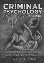 Criminal Psychology: Nature, Nurture, Culture: A Textbook and Practical Reference Guide for Students and Working Professionals in the Fields of Law Enforcement, Criminal Justice, Mental Health, and Forensic Psychology - Laurence Miller