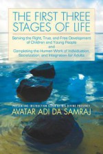 First Three Stages of Life: Serving the Right, True, and Free Development of Children and Young People and Completing the Human Work of Individuation, Socialization, and Integration for Adults - Adi Da Samraj