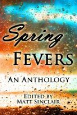 Spring Fevers - Matt Sinclair, J. Lea López, Mindy McGinnis, R.S. Mellette, Yvonne Osborne, A.M. Supinger, Cat Woods, Robb Grindstaff, MarcyKate Connolly, S.Q. Eries