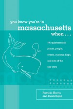 You Know You're in Massachusetts When...: 101 Quintessential Places, People, Events, Customs, Lingo, and Eats of the Bay State - Patricia Harris, David Lyon