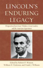 Lincoln's Enduring Legacy: Perspective from Great Thinkers, Great Leaders, and the American Experiment - Robert P. Watson, William D. Pedersen, Frank J. Williams