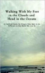 Walking with My Feet in the Clouds and Head in the Oceans: A Practical Guide for People Who Dare to Be Different in the World We Live in - Maurice