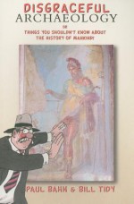 Disgraceful Archaeology: Or Things You Shouldn't Know About the History of Mankind! - Paul G. Bahn, Bill Tidy