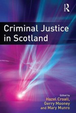 Criminal Justice in Scotland - Hazel Croall, Gerry Mooney, Mary Munro