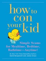 How to Con Your Kid - David Borgenicht, James Grace