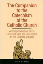 The Companion to the Catechism of the Catholic Church : A Compendium of Texts Referred to in the Catechism of the Catholic Church - Ignatius Press