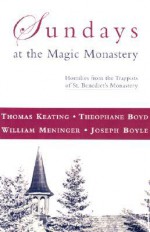 Sundays at Magic Monastery: Homilies from the Trappists of St. Benedict's Monastery - Thomas Keating, Joseph Boyle, William A. Meninger, Theophane Boyd