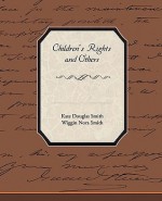 Children's Rights and Others - Kate Douglas Wiggin, Nora Archibald Smith